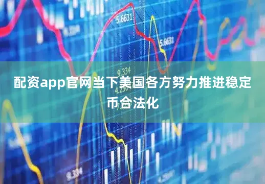 配资app官网当下美国各方努力推进稳定币合法化