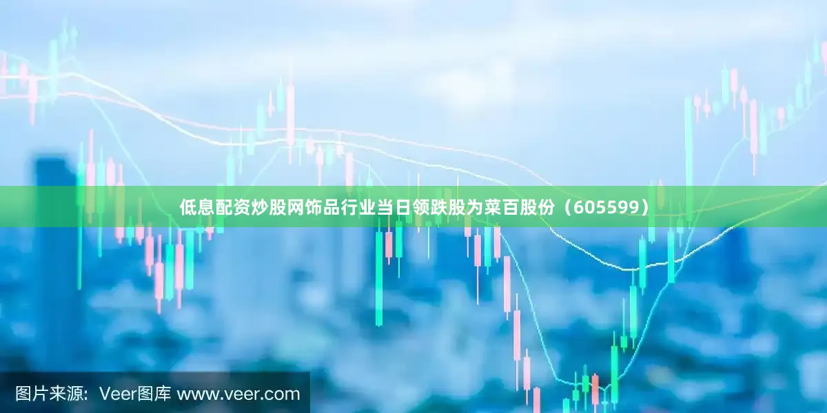 低息配资炒股网饰品行业当日领跌股为菜百股份（605599）