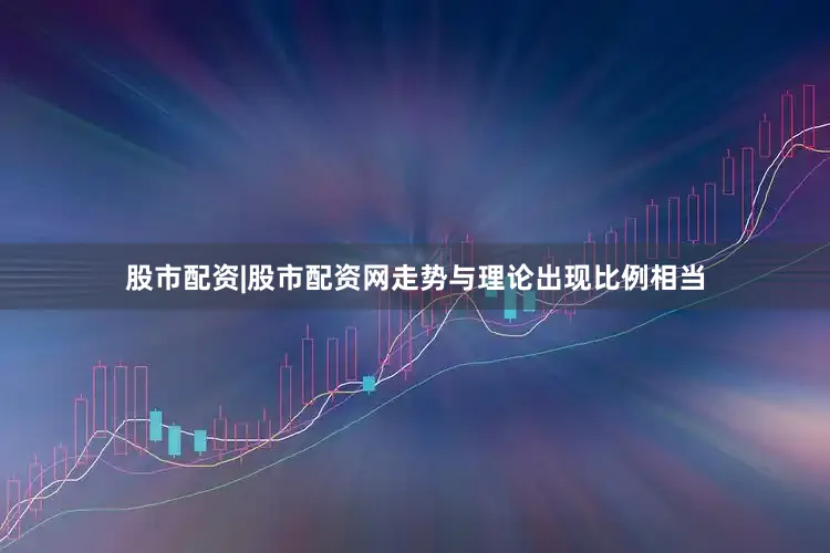 股市配资|股市配资网走势与理论出现比例相当