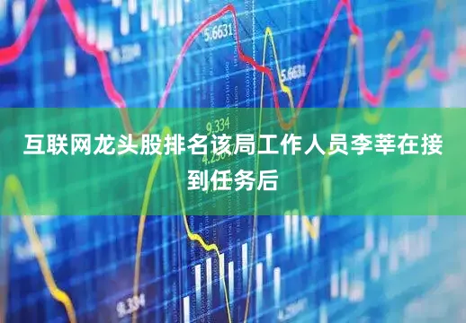 互联网龙头股排名该局工作人员李莘在接到任务后