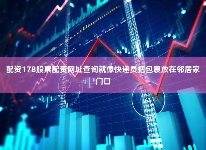 配资178股票配资网址查询就像快递员把包裹放在邻居家门口