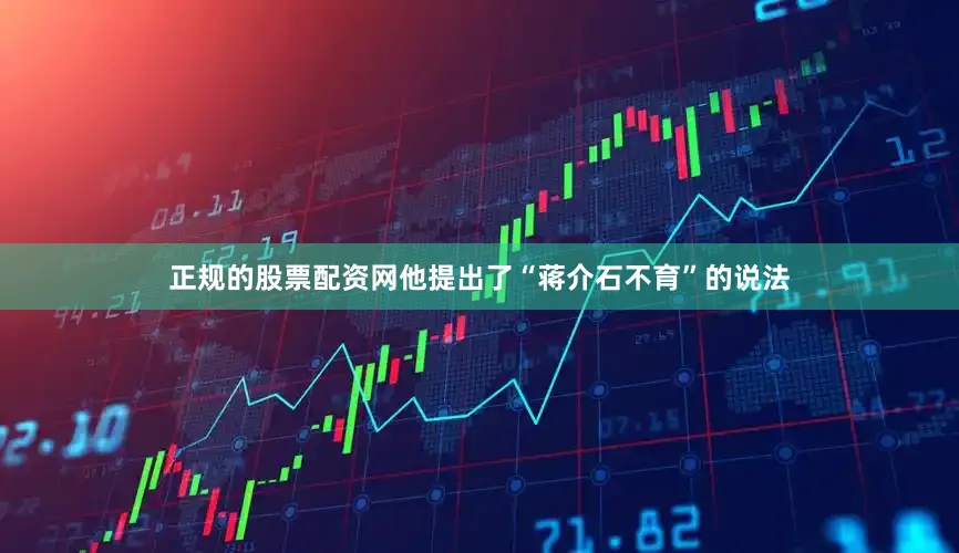 正规的股票配资网他提出了“蒋介石不育”的说法
