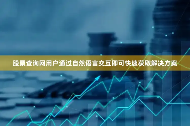 股票查询网用户通过自然语言交互即可快速获取解决方案