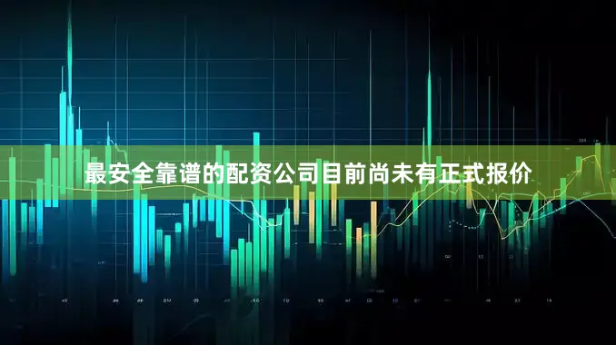 最安全靠谱的配资公司　　目前尚未有正式报价