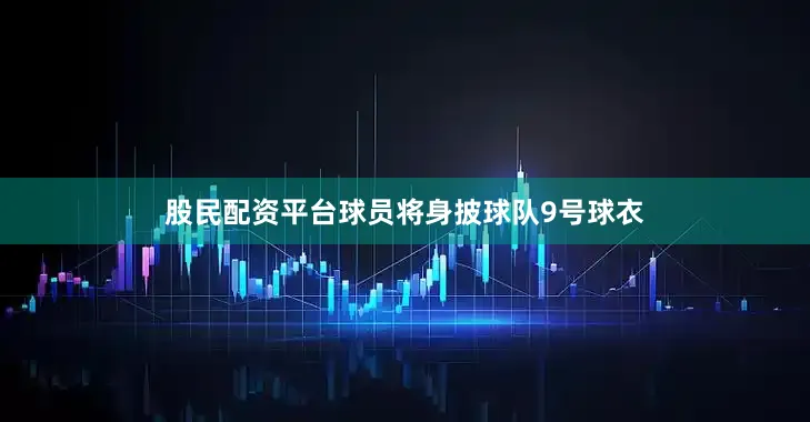 股民配资平台球员将身披球队9号球衣