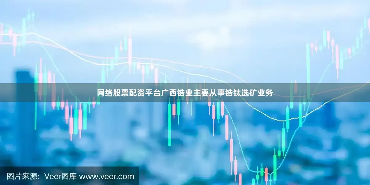 网络股票配资平台广西锆业主要从事锆钛选矿业务