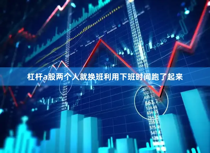 杠杆a股两个人就换班利用下班时间跑了起来