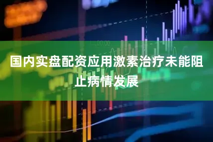 国内实盘配资应用激素治疗未能阻止病情发展