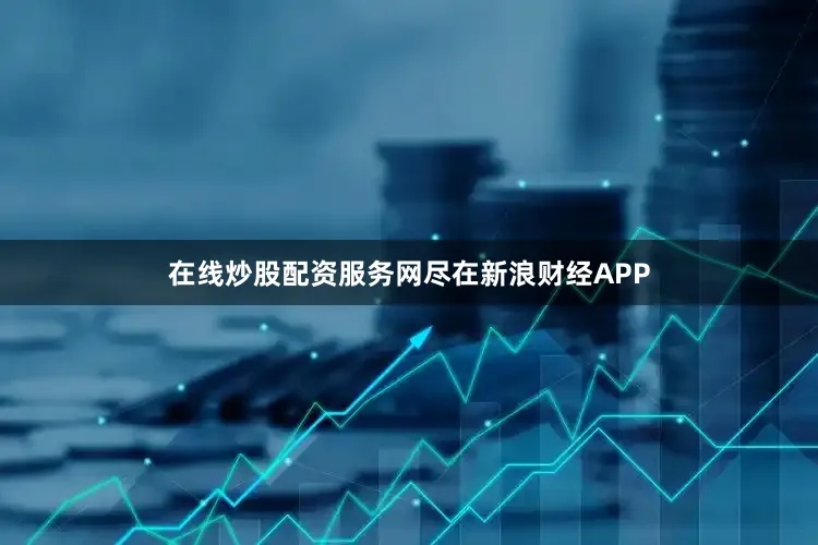 在线炒股配资服务网尽在新浪财经APP