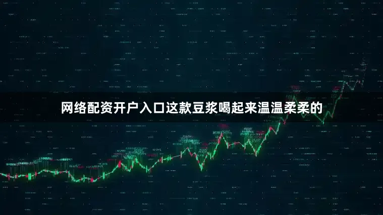 网络配资开户入口这款豆浆喝起来温温柔柔的