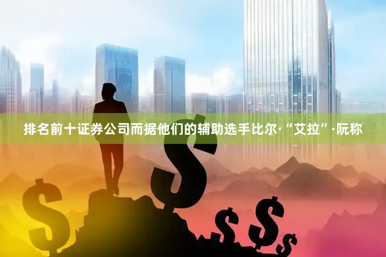 排名前十证券公司而据他们的辅助选手比尔·“艾拉”·阮称