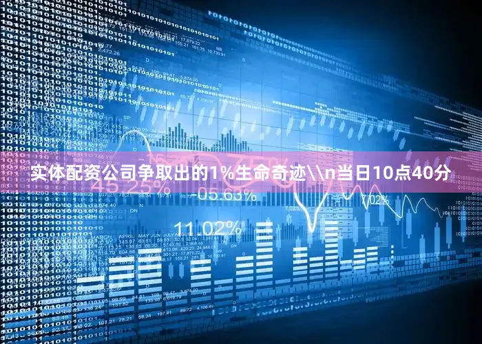 实体配资公司争取出的1%生命奇迹\n当日10点40分