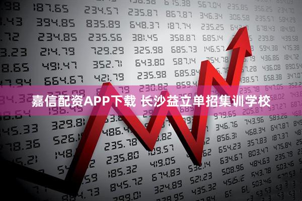 嘉信配资APP下载 长沙益立单招集训学校