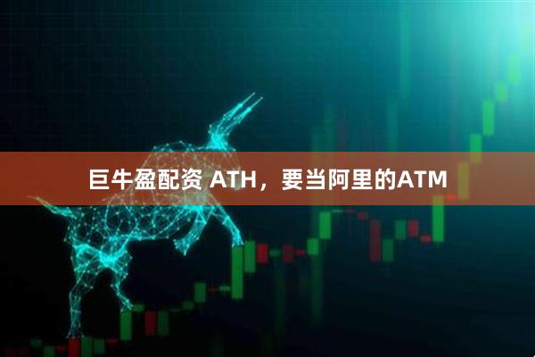 巨牛盈配资 ATH，要当阿里的ATM