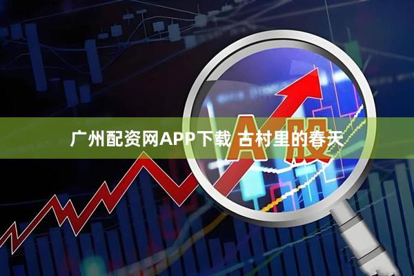 广州配资网APP下载 古村里的春天