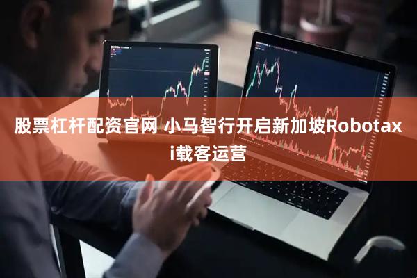 股票杠杆配资官网 小马智行开启新加坡Robotaxi载客运营