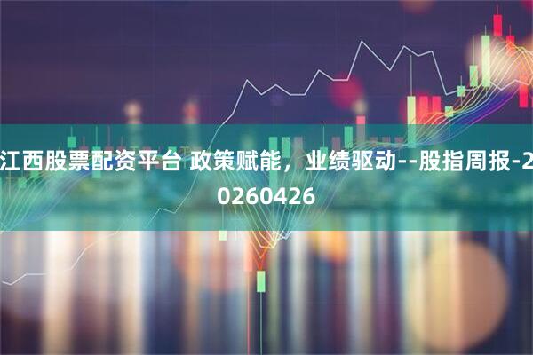 江西股票配资平台 政策赋能，业绩驱动--股指周报-20260426