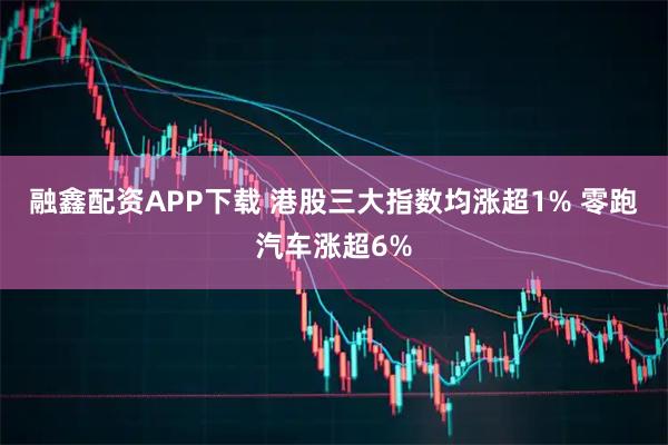 融鑫配资APP下载 港股三大指数均涨超1% 零跑汽车涨超6%