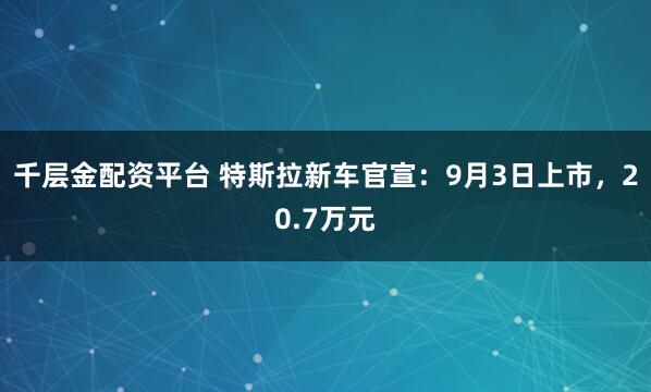 千层金配资平台 特斯拉新车官宣:9月3日上市,20.7万元
