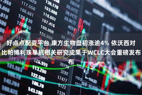 好点点配资平台 康方生物盘初涨逾4% 依沃西对比帕博利珠单抗相关研究成果于WCLC大会重磅发布