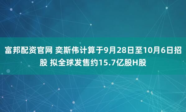富邦配资官网 奕斯伟计算于9月28日至10月6日招股 拟全球发售约15.7亿股H股